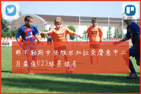 那不勒斯中场维尔加拉荣膺意甲二月最佳U23球员称号