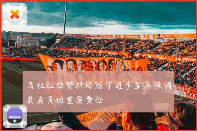 马祖拉称赞科塔防守进步显著强调其肩负的重要责任