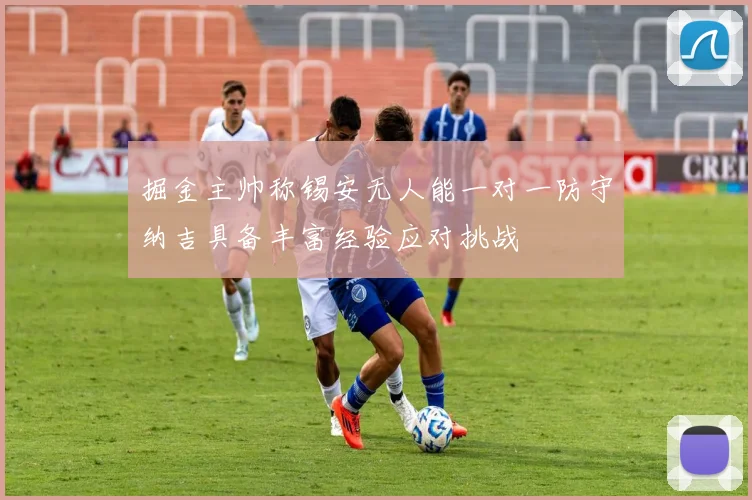 掘金主帅称锡安无人能一对一防守纳吉具备丰富经验应对挑战