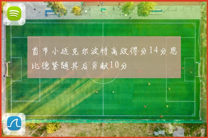 首节小迈克尔波特高效得分14分恩比德紧随其后贡献10分