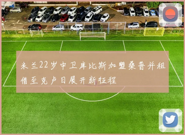 米兰22岁中卫库比斯加盟桑普并租借至克卢日展开新征程