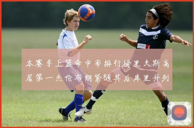 本赛季上篮命中率排行榜里夫斯高居第一杰伦布朗紧随其后库里并列第六