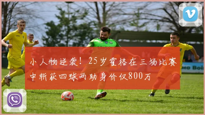 小人物逆袭！25岁霍格在三场比赛中斩获四球两助身价仅800万
