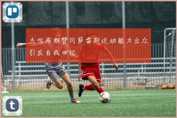 杰伦布朗赞冈萨雷斯运动能力出众引发自我回忆