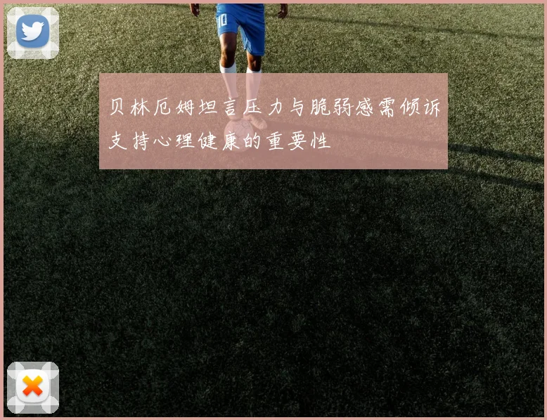 贝林厄姆坦言压力与脆弱感需倾诉支持心理健康的重要性