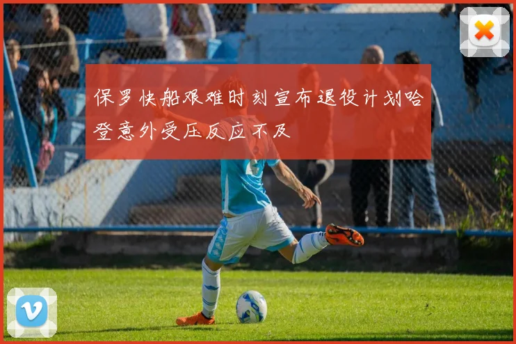 保罗快船艰难时刻宣布退役计划哈登意外受压反应不及