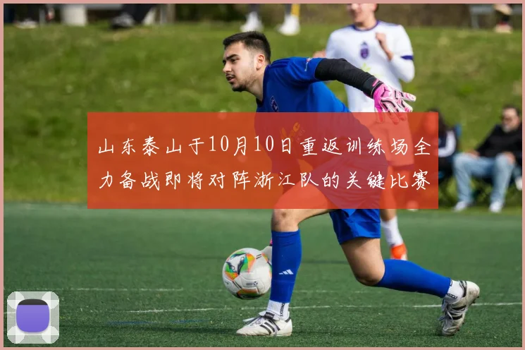 山东泰山于10月10日重返训练场全力备战即将对阵浙江队的关键比赛