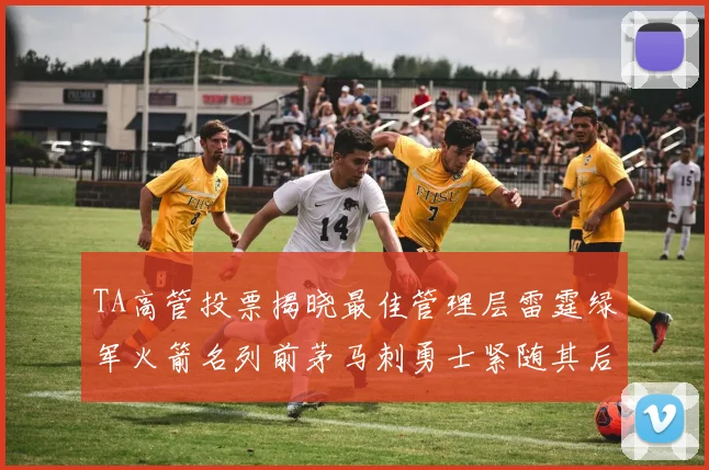 TA高管投票揭晓最佳管理层雷霆绿军火箭名列前茅马刺勇士紧随其后