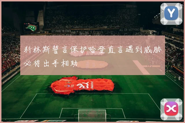 科林斯誓言保护哈登直言遇到威胁必将出手相助