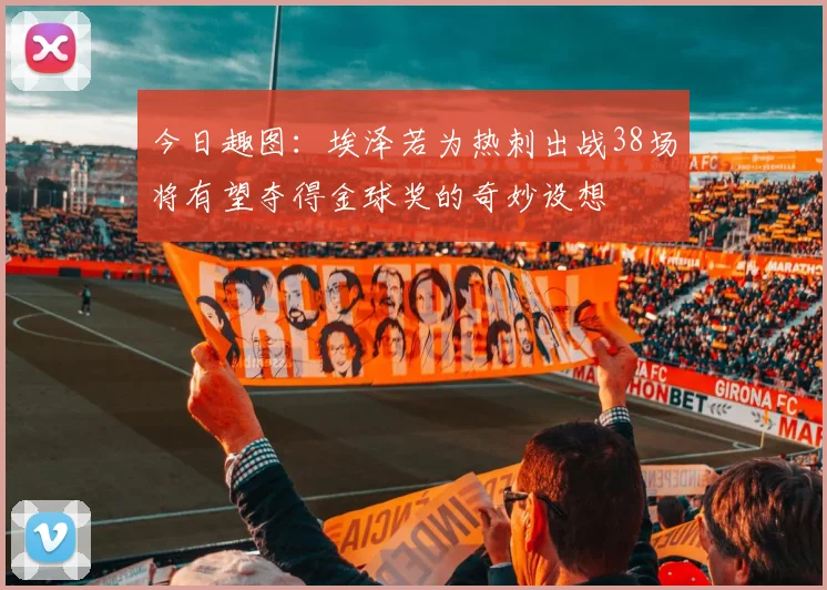 今日趣图：埃泽若为热刺出战38场将有望夺得金球奖的奇妙设想
