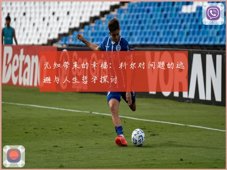 无知带来的幸福：科尔对问题的逃避与人生哲学探讨