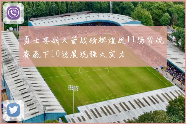 勇士客战火箭战绩辉煌近11场常规赛赢下10场展现强大实力